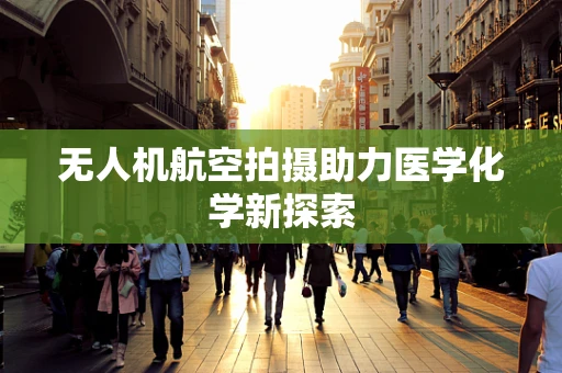 无人机航空拍摄助力医学化学新探索