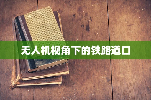 无人机视角下的铁路道口