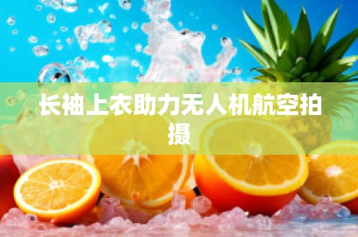 长袖上衣助力无人机航空拍摄