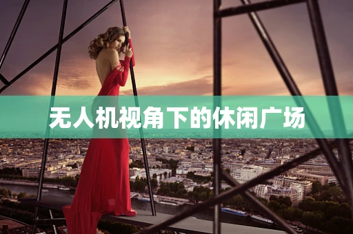 无人机视角下的休闲广场