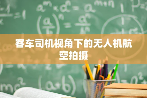 客车司机视角下的无人机航空拍摄