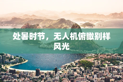 处暑时节，无人机俯瞰别样风光
