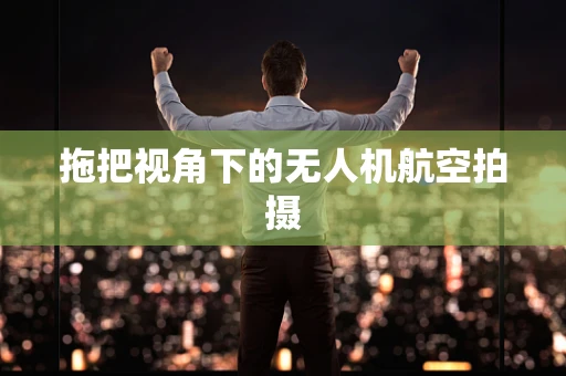 拖把视角下的无人机航空拍摄