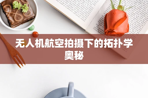 无人机航空拍摄下的拓扑学奥秘