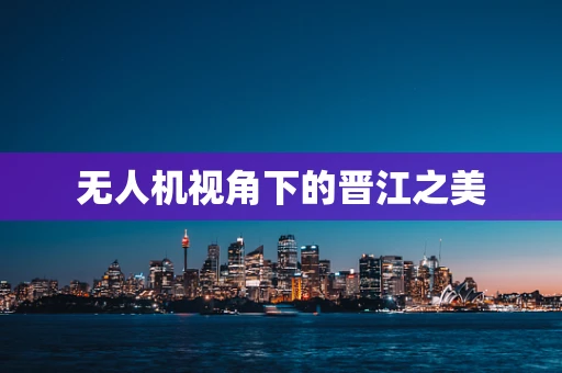 无人机视角下的晋江之美
