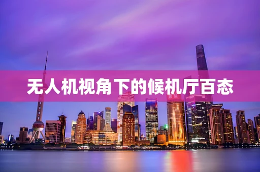 无人机视角下的候机厅百态