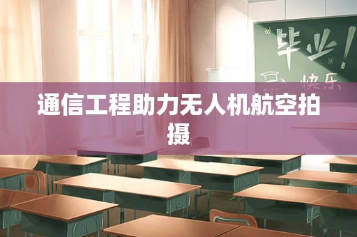 通信工程助力无人机航空拍摄