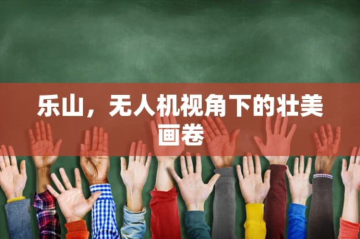 乐山，无人机视角下的壮美画卷