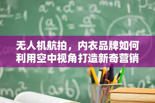 无人机航拍，内衣品牌如何利用空中视角打造新奇营销？