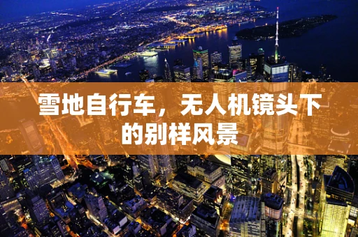 雪地自行车，无人机镜头下的别样风景