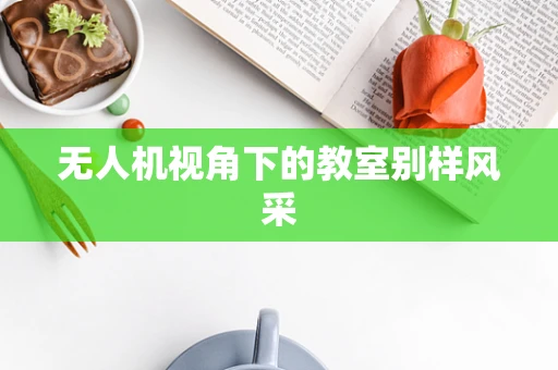 无人机视角下的教室别样风采