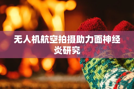 无人机航空拍摄助力面神经炎研究