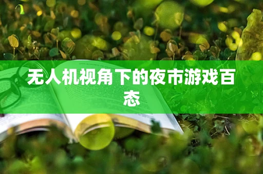 无人机视角下的夜市游戏百态