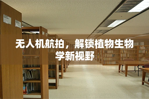 无人机航拍，解锁植物生物学新视野
