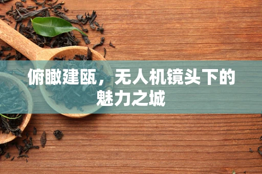 俯瞰建瓯，无人机镜头下的魅力之城