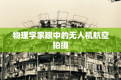 物理学家眼中的无人机航空拍摄