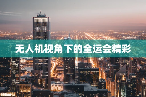 无人机视角下的全运会精彩