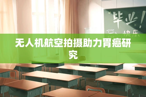 无人机航空拍摄助力胃癌研究