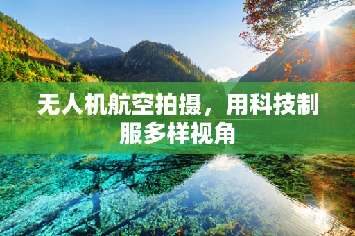 无人机航空拍摄，用科技制服多样视角