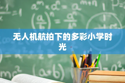 无人机航拍下的多彩小学时光