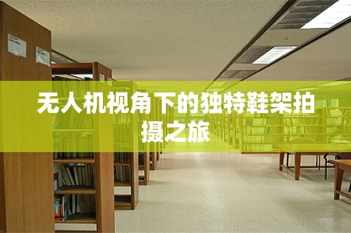 无人机视角下的独特鞋架拍摄之旅