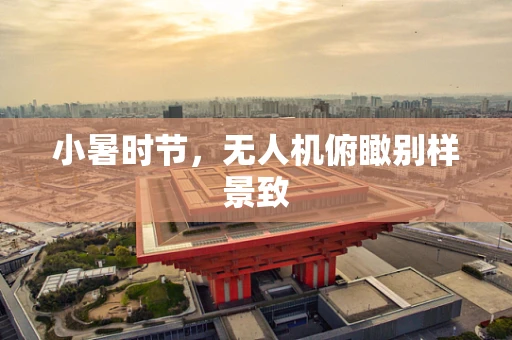 小暑时节，无人机俯瞰别样景致