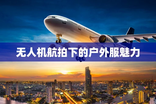 无人机航拍下的户外服魅力